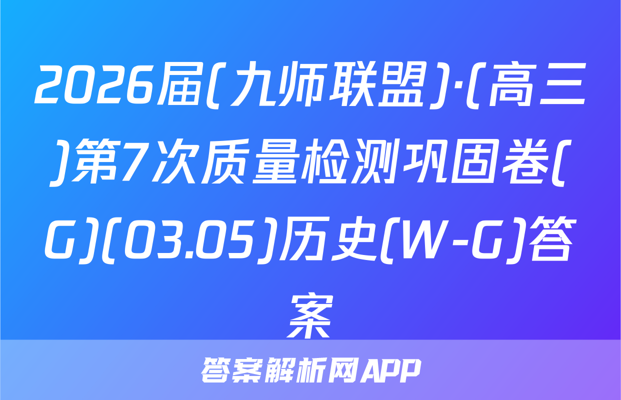 2026届(九师联盟)·(高三)第7次质量检测巩固卷(G)(03.05)历史(W-G)答案