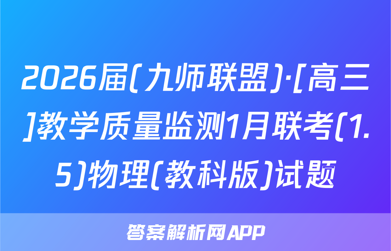 2026届(九师联盟)·[高三]教学质量监测1月联考(1.5)物理(教科版)试题