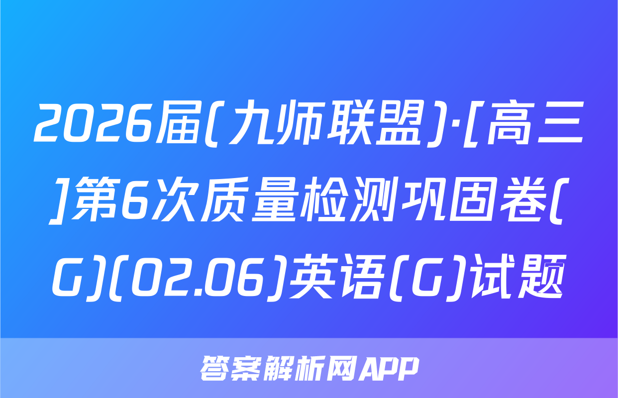 2026届(九师联盟)·[高三]第6次质量检测巩固卷(G)(02.06)英语(G)试题