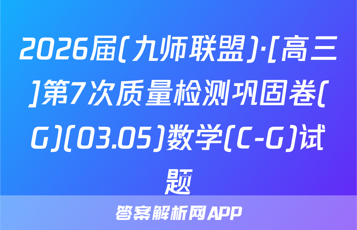2026届(九师联盟)·[高三]第7次质量检测巩固卷(G)(03.05)数学(C-G)试题