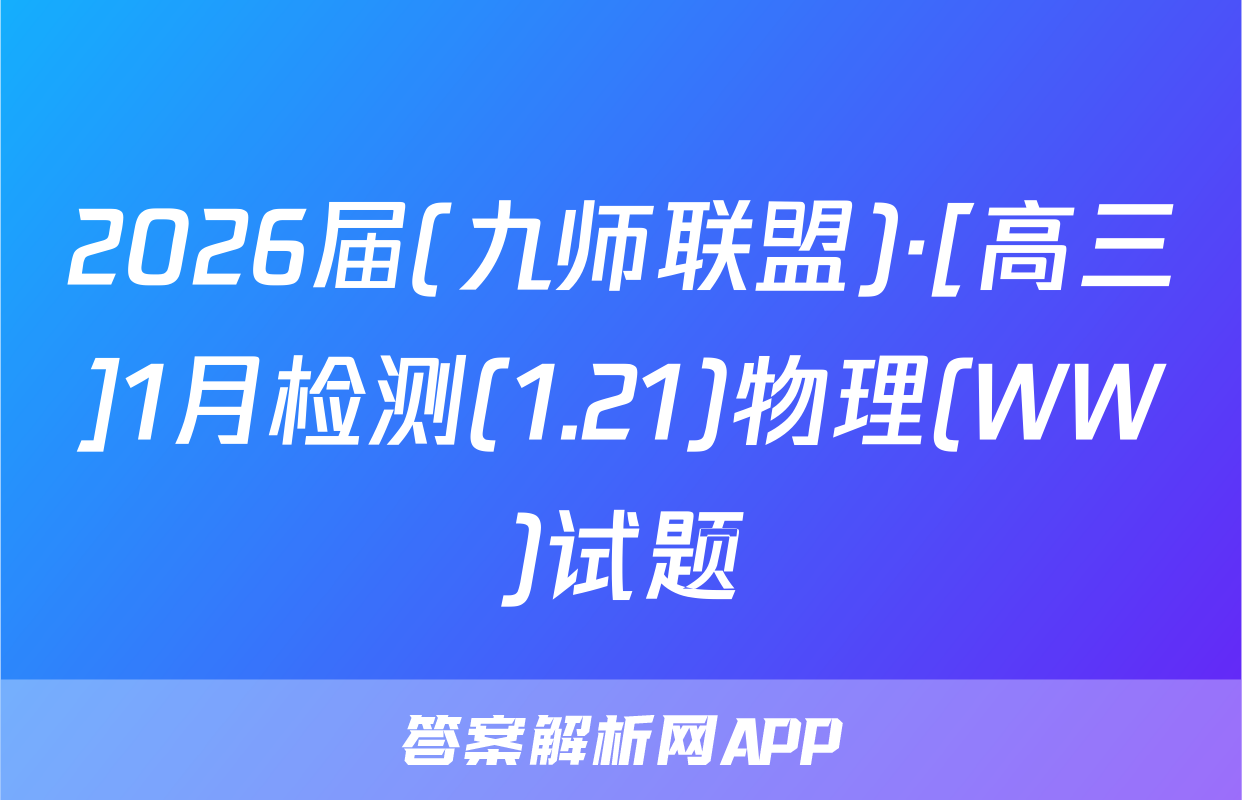 2026届(九师联盟)·[高三]1月检测(1.21)物理(WW)试题