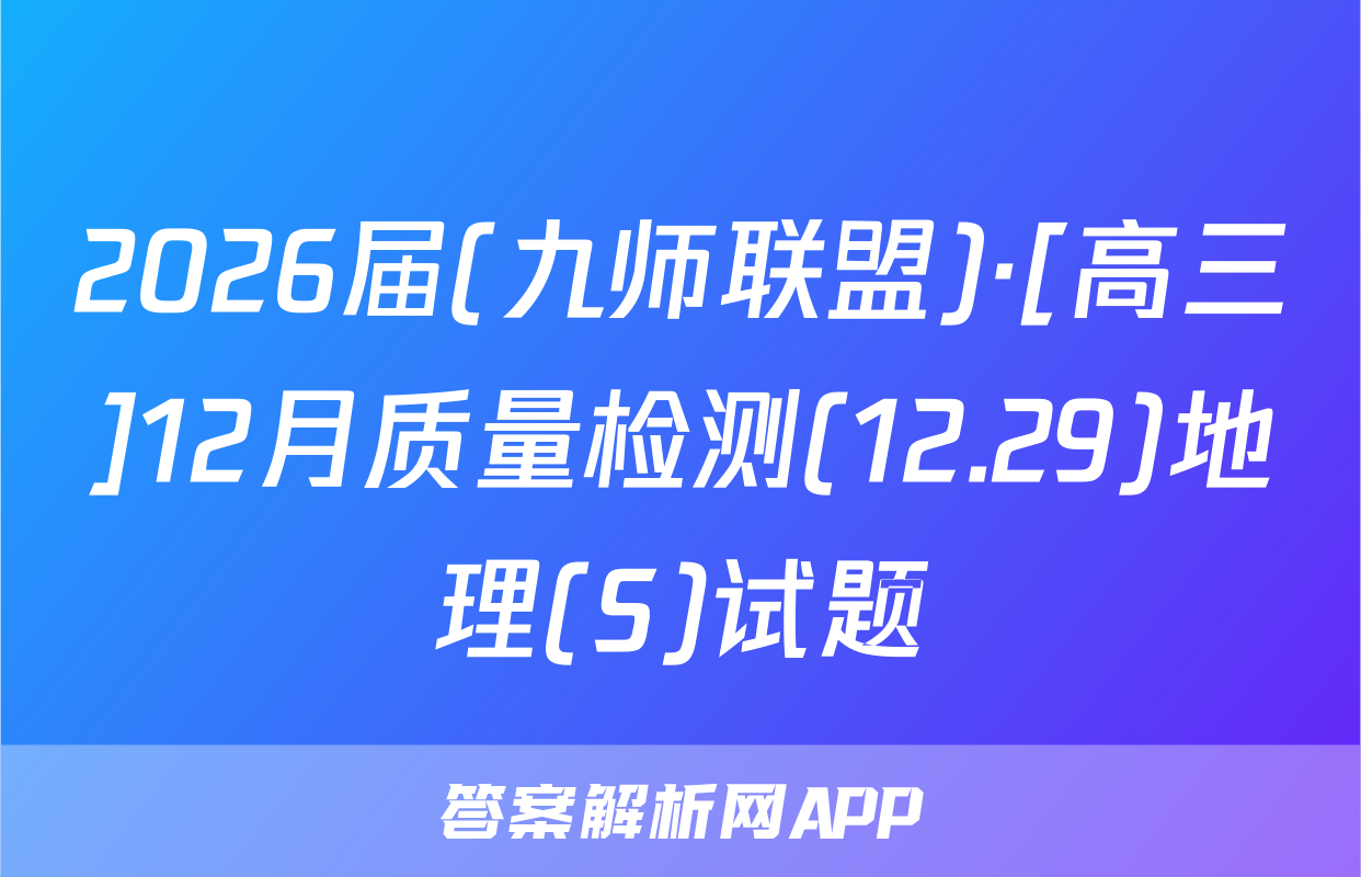 2026届(九师联盟)·[高三]12月质量检测(12.29)地理(S)试题