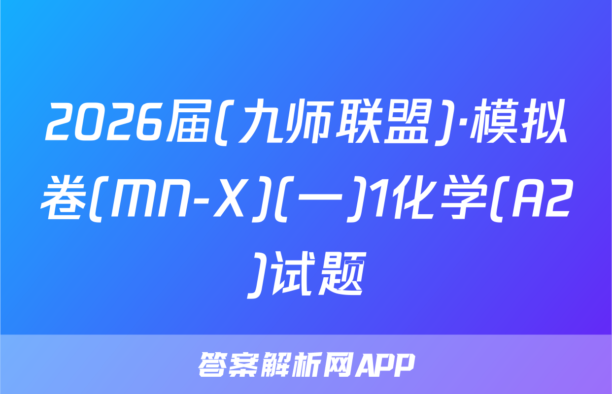 2026届(九师联盟)·模拟卷(MN-X)(一)1化学(A2)试题