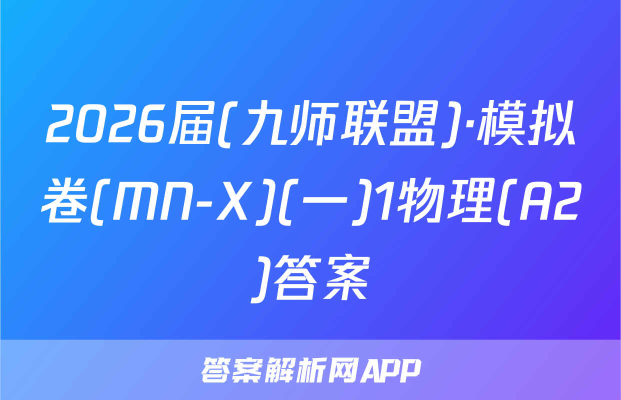 2026届(九师联盟)·模拟卷(MN-X)(一)1物理(A2)答案