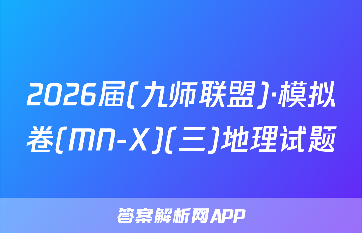 2026届(九师联盟)·模拟卷(MN-X)(三)地理试题