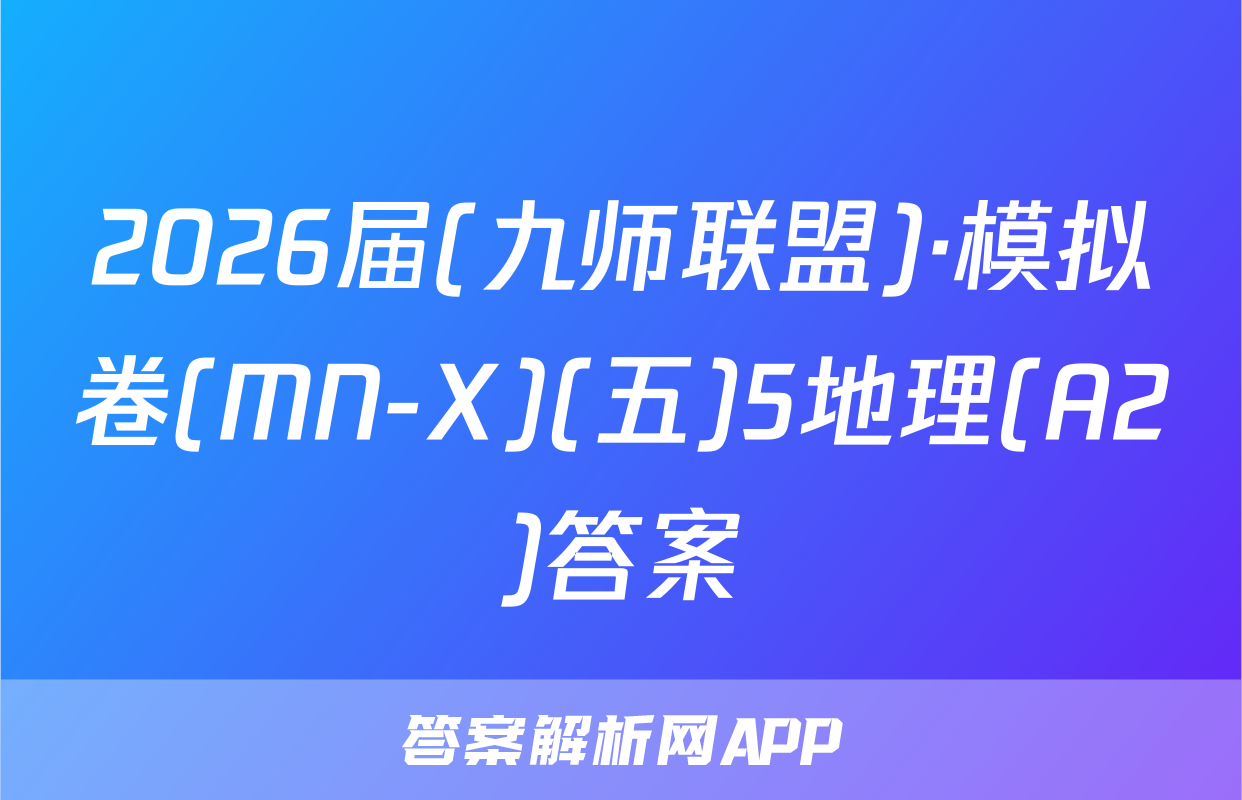 2026届(九师联盟)·模拟卷(MN-X)(五)5地理(A2)答案