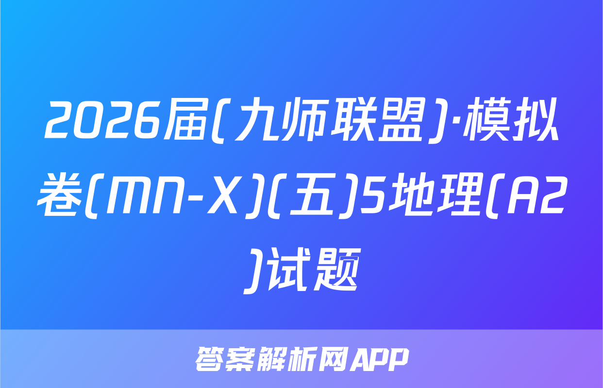 2026届(九师联盟)·模拟卷(MN-X)(五)5地理(A2)试题