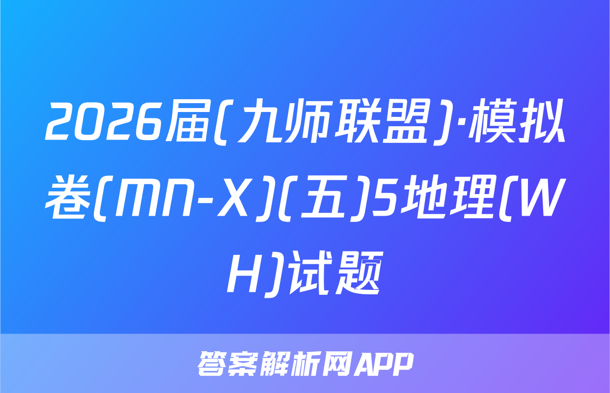 2026届(九师联盟)·模拟卷(MN-X)(五)5地理(WH)试题