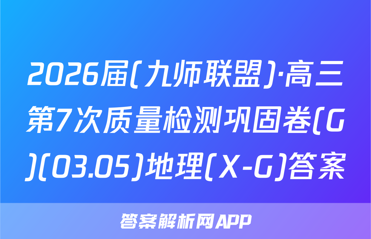2026届(九师联盟)·高三第7次质量检测巩固卷(G)(03.05)地理(X-G)答案