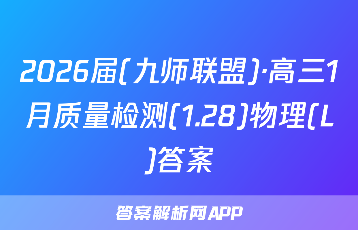 2026届(九师联盟)·高三1月质量检测(1.28)物理(L)答案