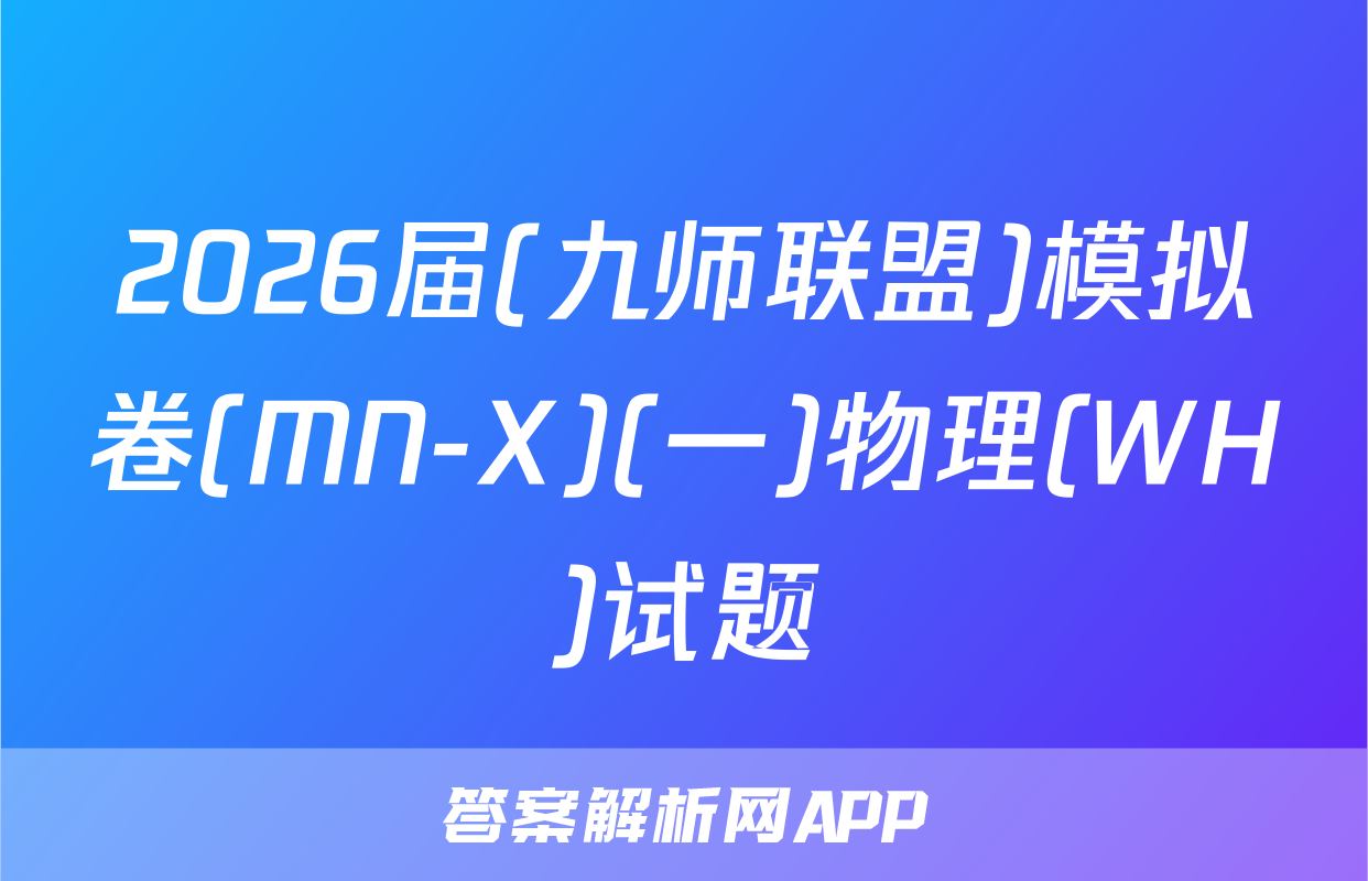 2026届(九师联盟)模拟卷(MN-X)(一)物理(WH)试题