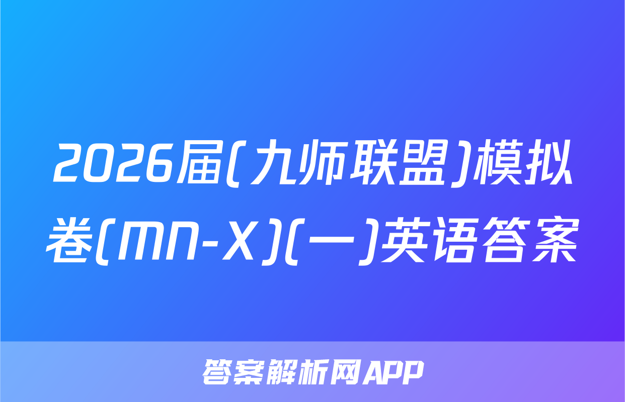 2026届(九师联盟)模拟卷(MN-X)(一)英语答案