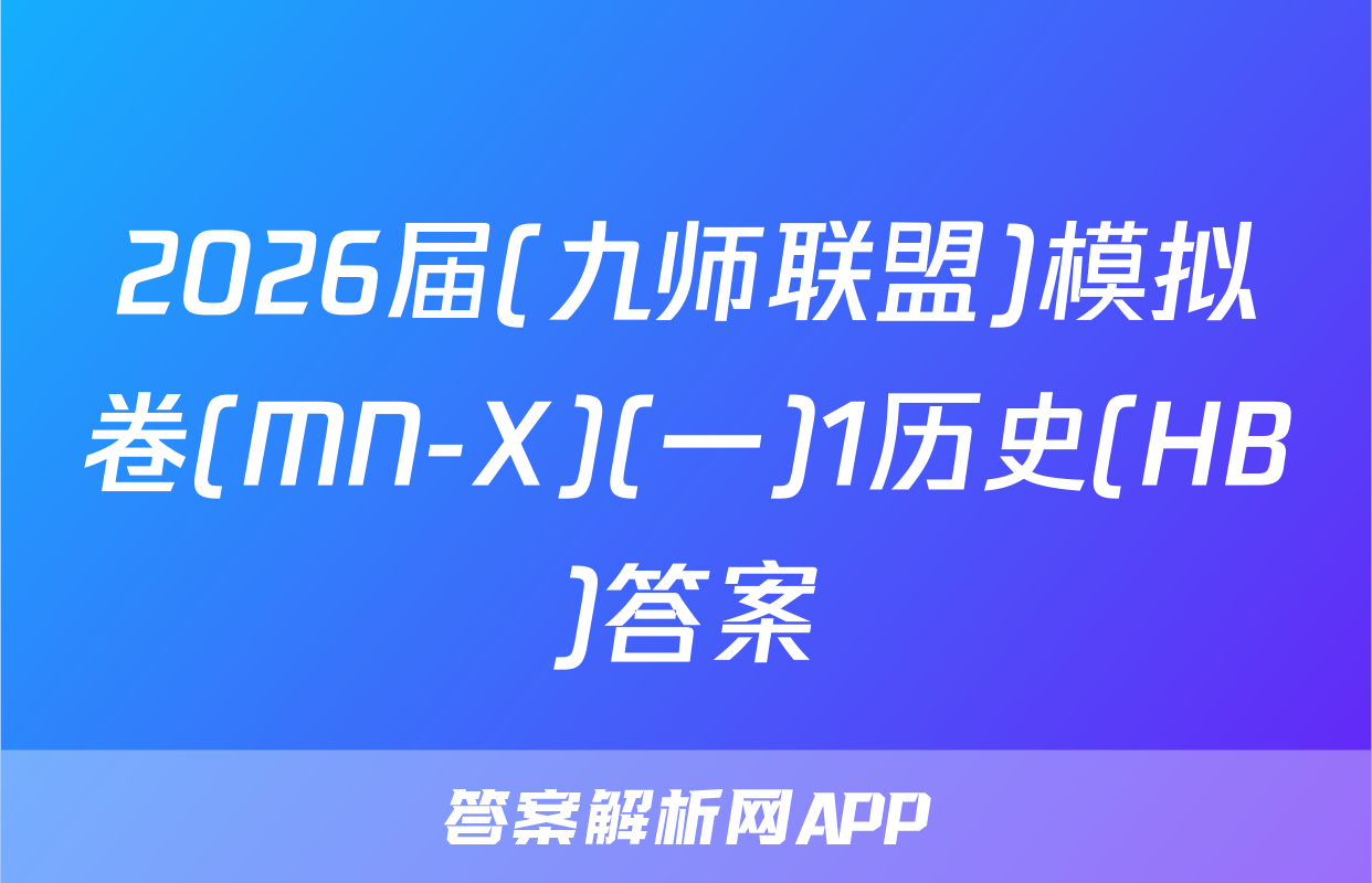 2026届(九师联盟)模拟卷(MN-X)(一)1历史(HB)答案