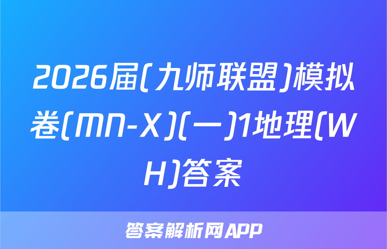 2026届(九师联盟)模拟卷(MN-X)(一)1地理(WH)答案
