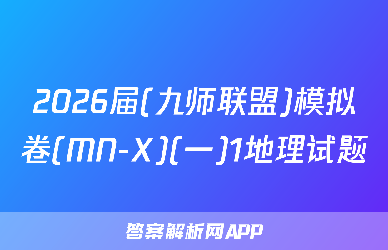 2026届(九师联盟)模拟卷(MN-X)(一)1地理试题