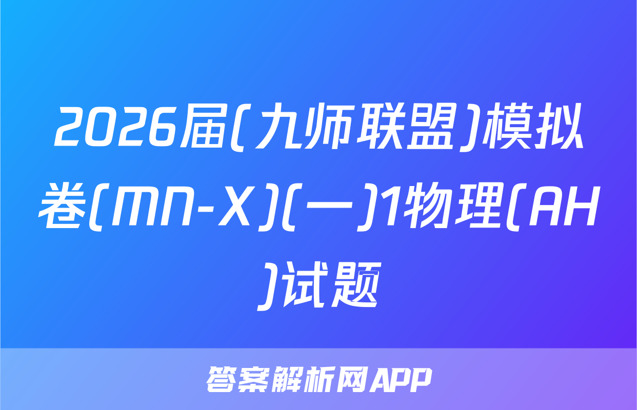 2026届(九师联盟)模拟卷(MN-X)(一)1物理(AH)试题