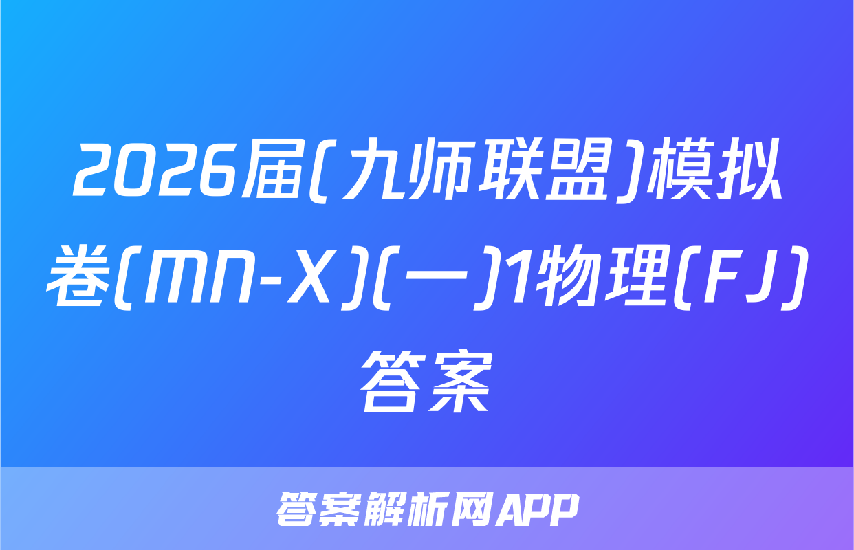 2026届(九师联盟)模拟卷(MN-X)(一)1物理(FJ)答案