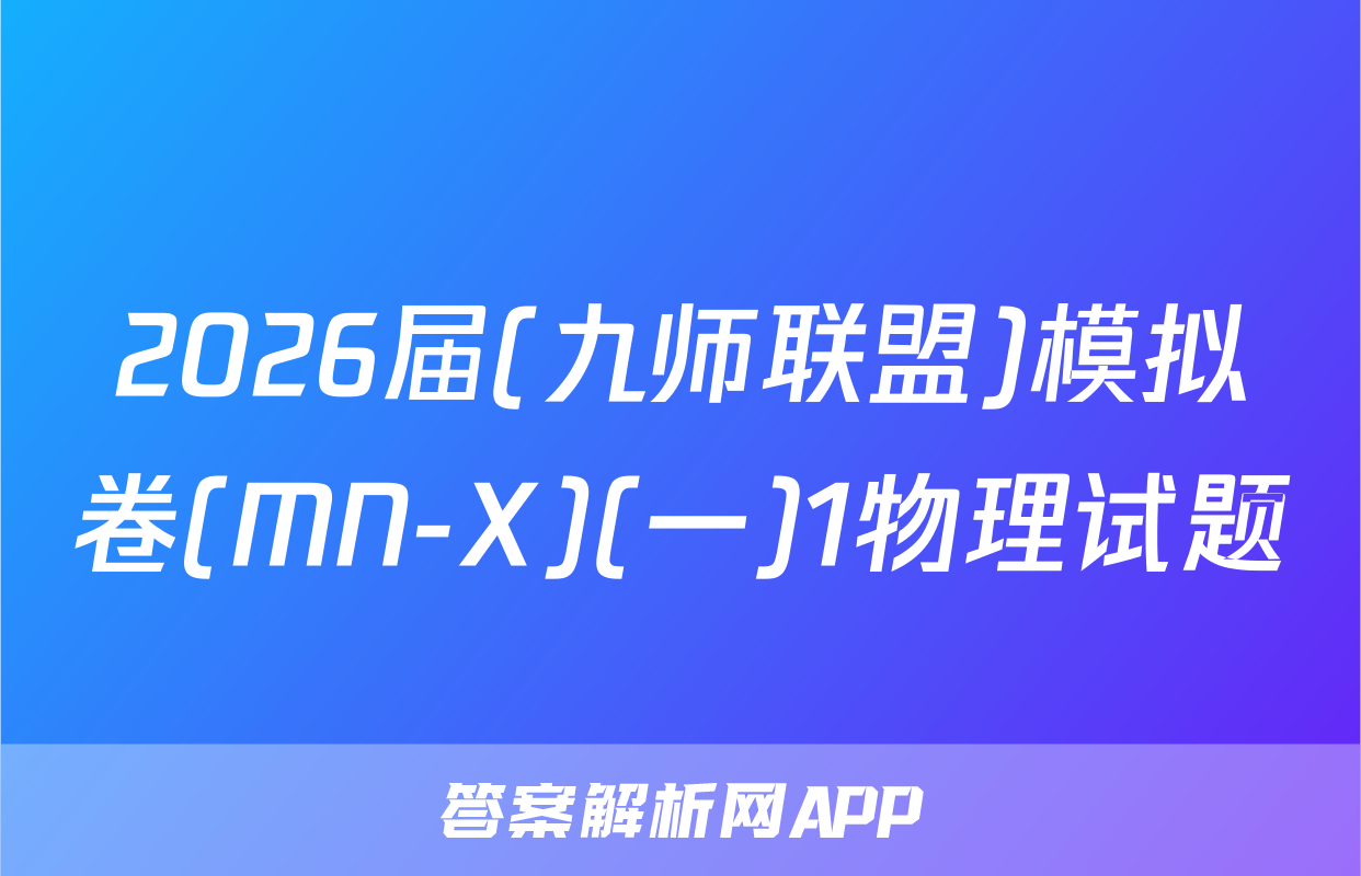 2026届(九师联盟)模拟卷(MN-X)(一)1物理试题