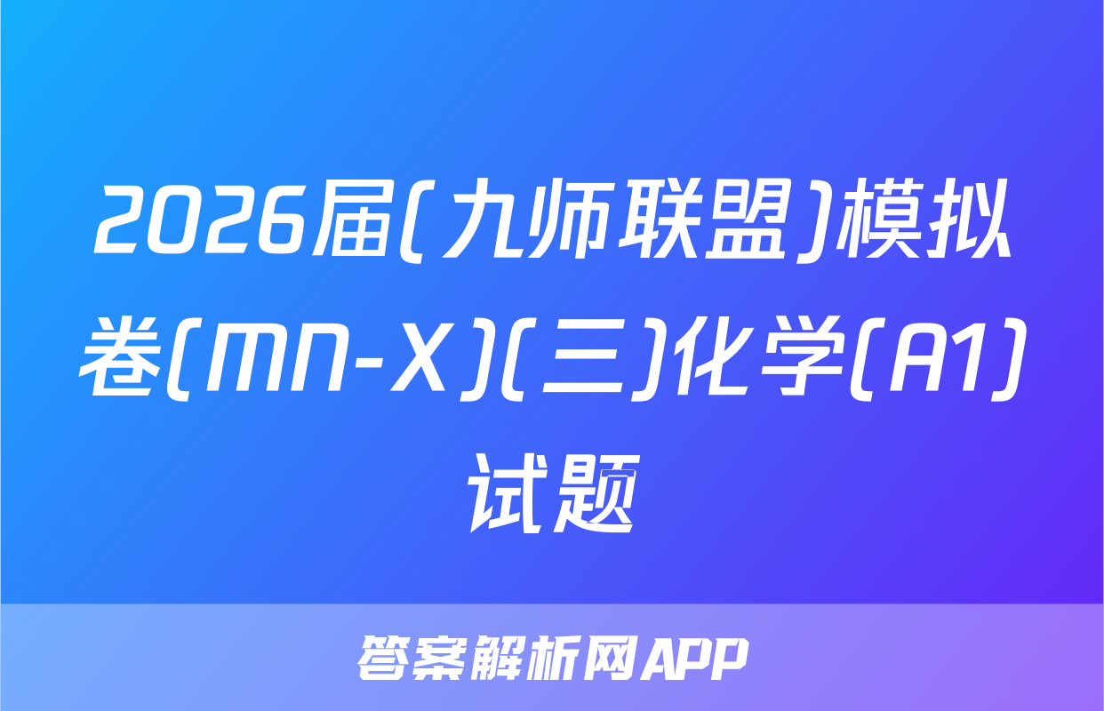 2026届(九师联盟)模拟卷(MN-X)(三)化学(A1)试题