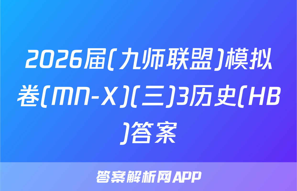 2026届(九师联盟)模拟卷(MN-X)(三)3历史(HB)答案