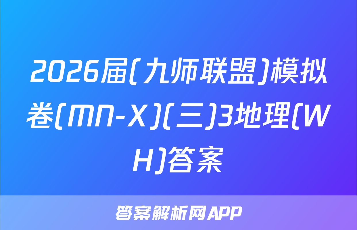 2026届(九师联盟)模拟卷(MN-X)(三)3地理(WH)答案