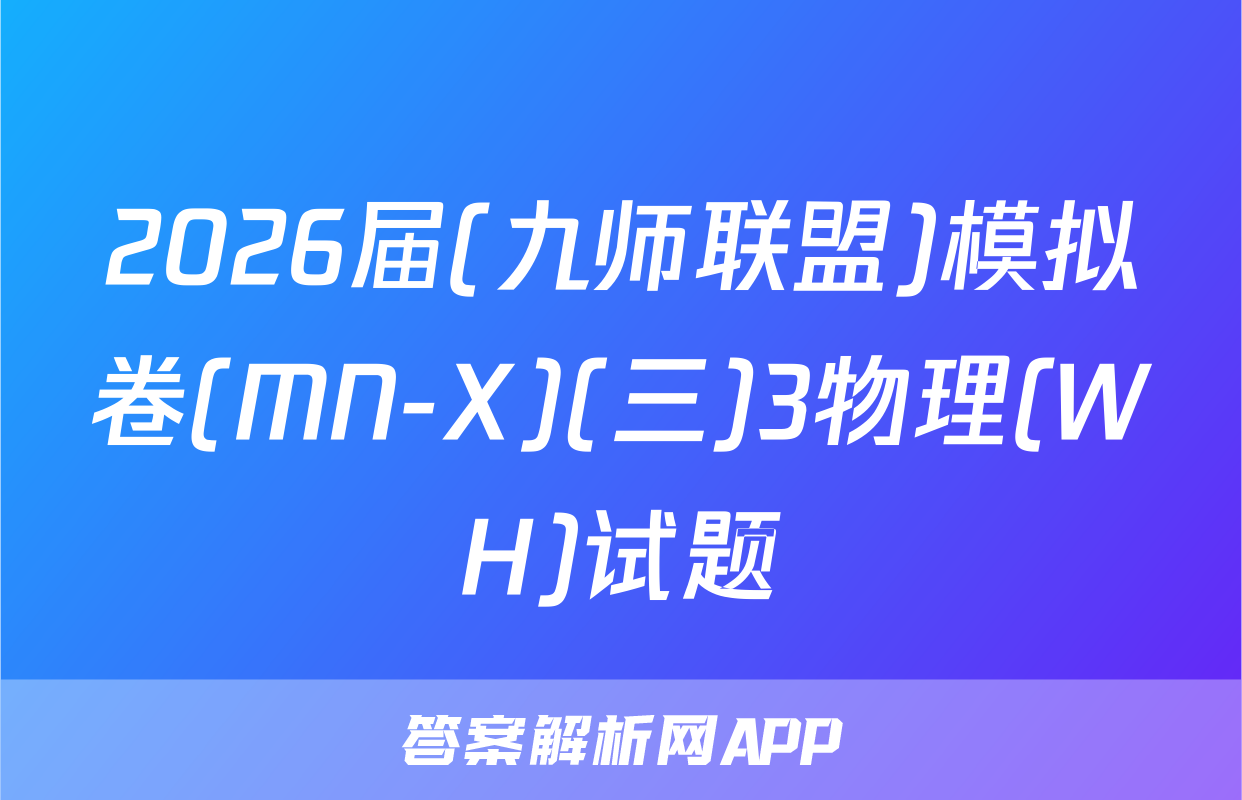 2026届(九师联盟)模拟卷(MN-X)(三)3物理(WH)试题