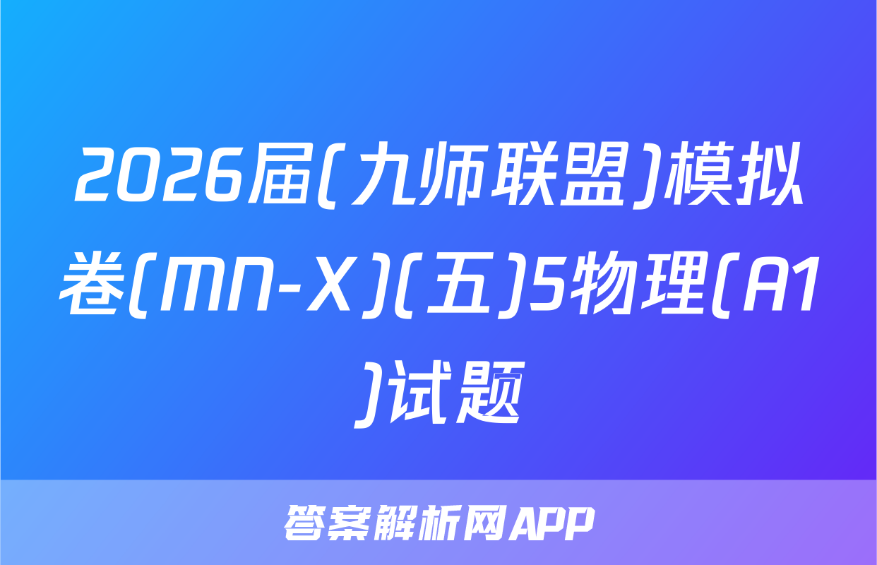 2026届(九师联盟)模拟卷(MN-X)(五)5物理(A1)试题