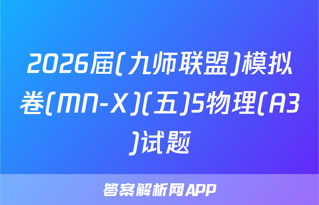 2026届(九师联盟)模拟卷(MN-X)(五)5物理(A3)试题