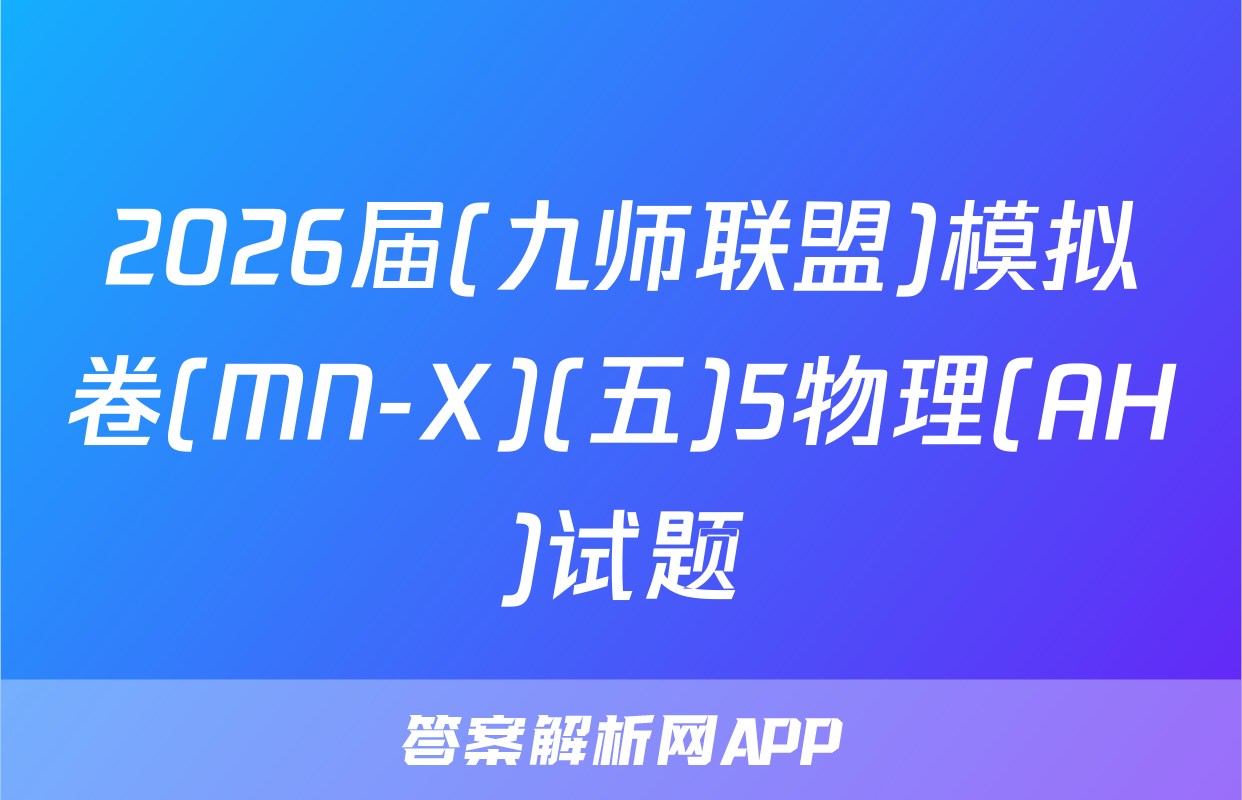 2026届(九师联盟)模拟卷(MN-X)(五)5物理(AH)试题
