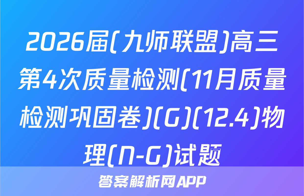 2026届(九师联盟)高三第4次质量检测(11月质量检测巩固卷)(G)(12.4)物理(N-G)试题