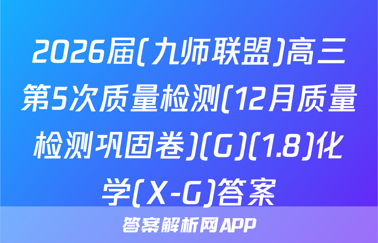 2026届(九师联盟)高三第5次质量检测(12月质量检测巩固卷)(G)(1.8)化学(X-G)答案