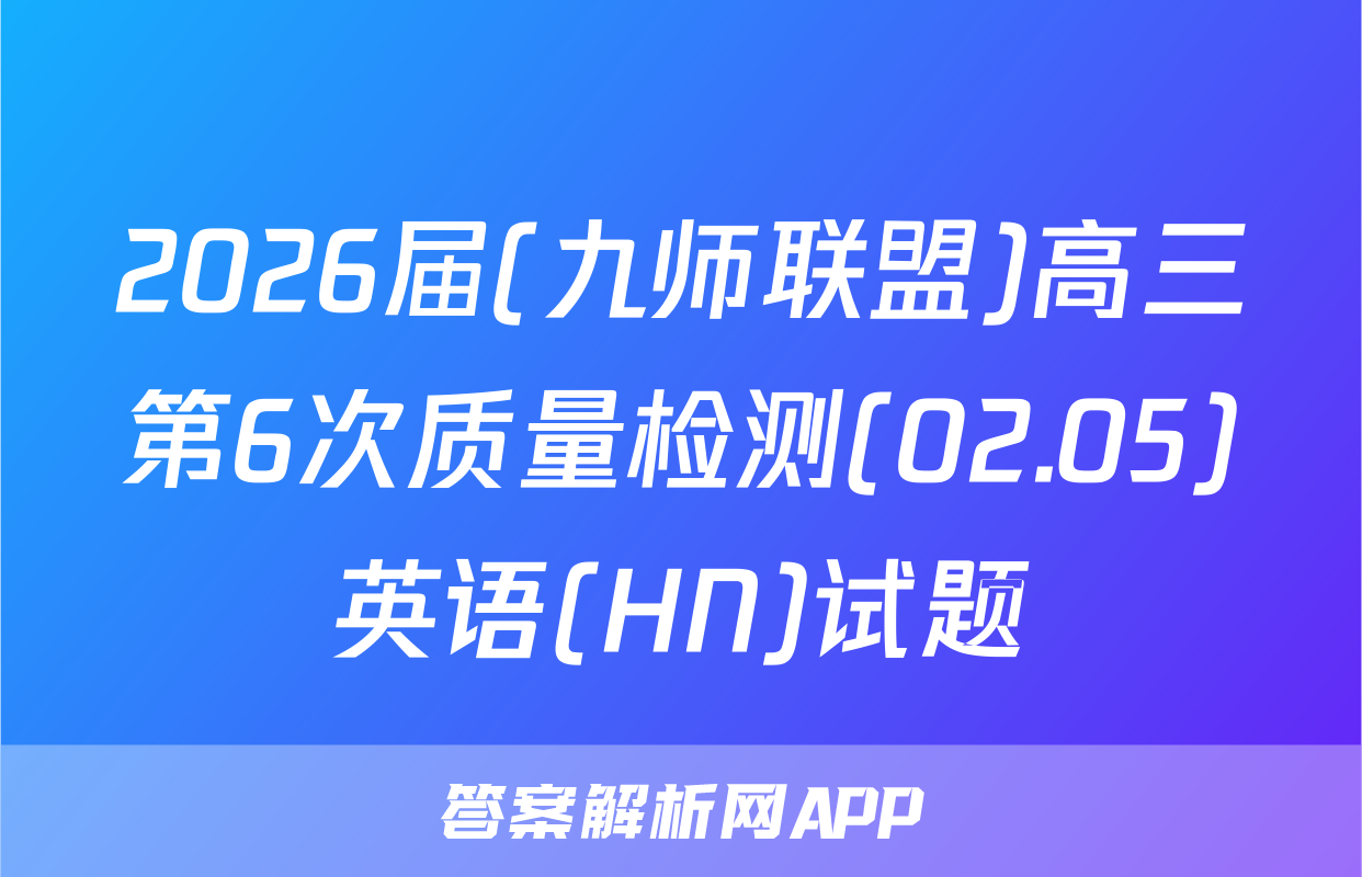 2026届(九师联盟)高三第6次质量检测(02.05)英语(HN)试题