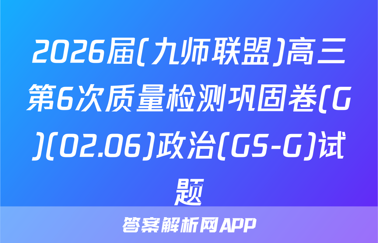 2026届(九师联盟)高三第6次质量检测巩固卷(G)(02.06)政治(GS-G)试题