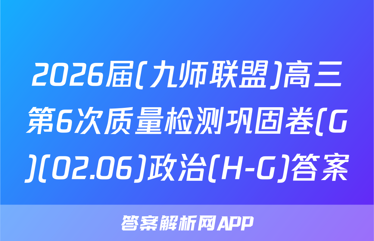 2026届(九师联盟)高三第6次质量检测巩固卷(G)(02.06)政治(H-G)答案