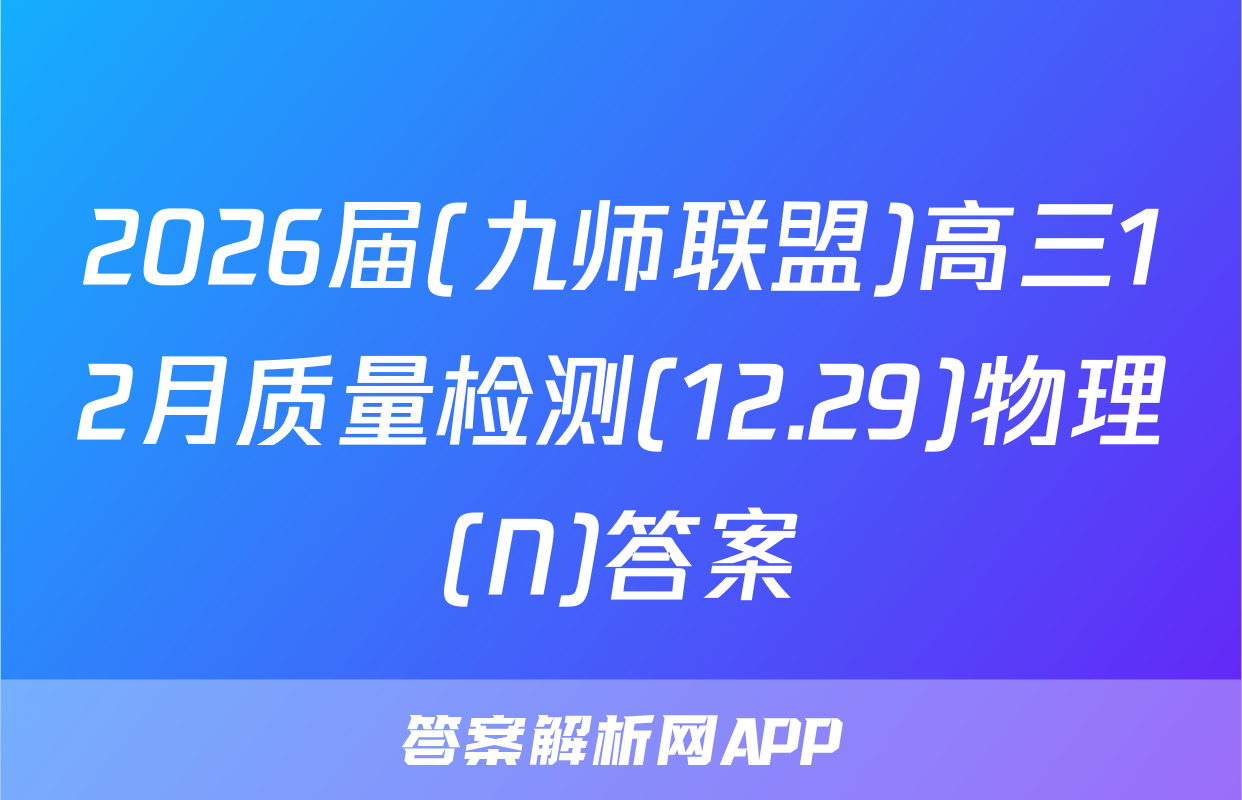 2026届(九师联盟)高三12月质量检测(12.29)物理(N)答案
