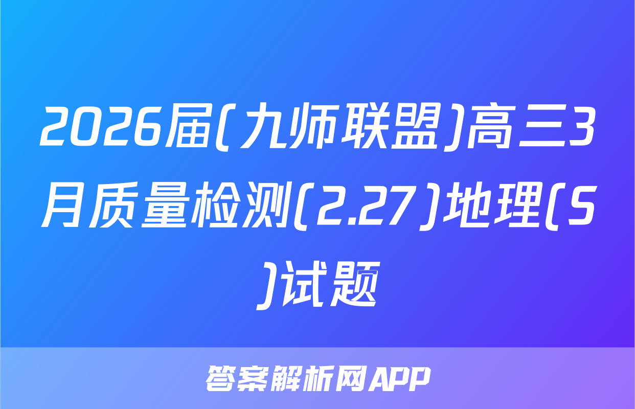 2026届(九师联盟)高三3月质量检测(2.27)地理(S)试题