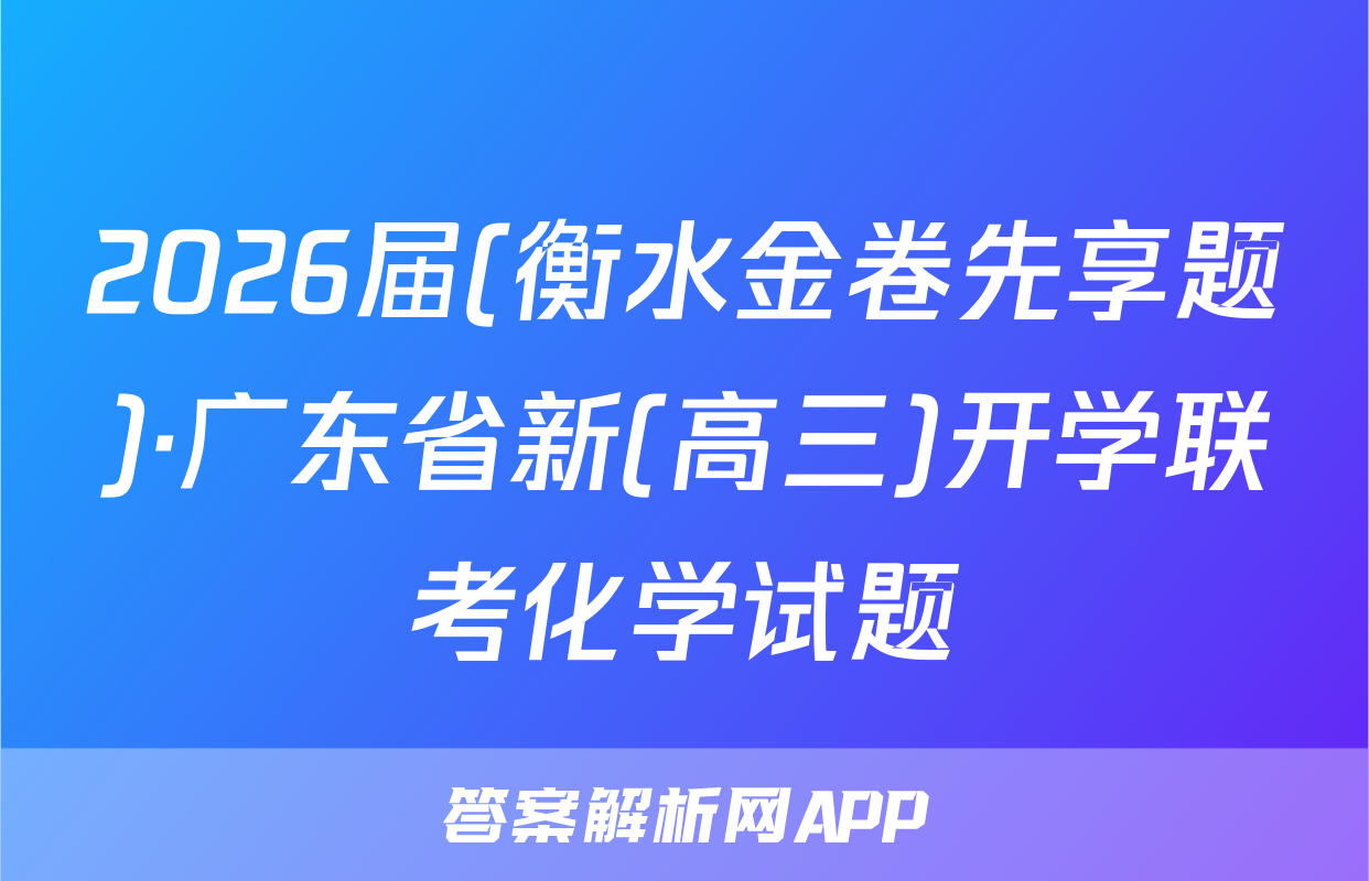 2026届(衡水金卷先享题)·广东省新(高三)开学联考化学试题