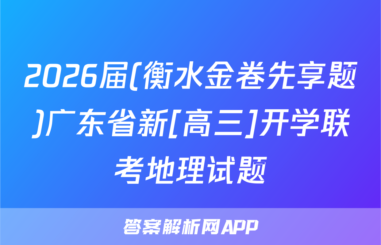2026届(衡水金卷先享题)广东省新[高三]开学联考地理试题