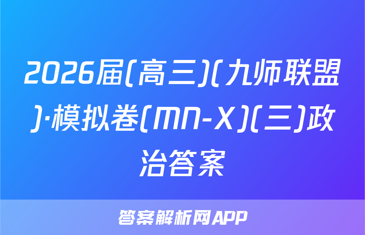 2026届(高三)(九师联盟)·模拟卷(MN-X)(三)政治答案