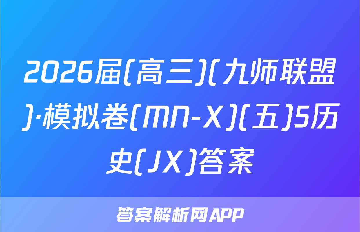 2026届(高三)(九师联盟)·模拟卷(MN-X)(五)5历史(JX)答案
