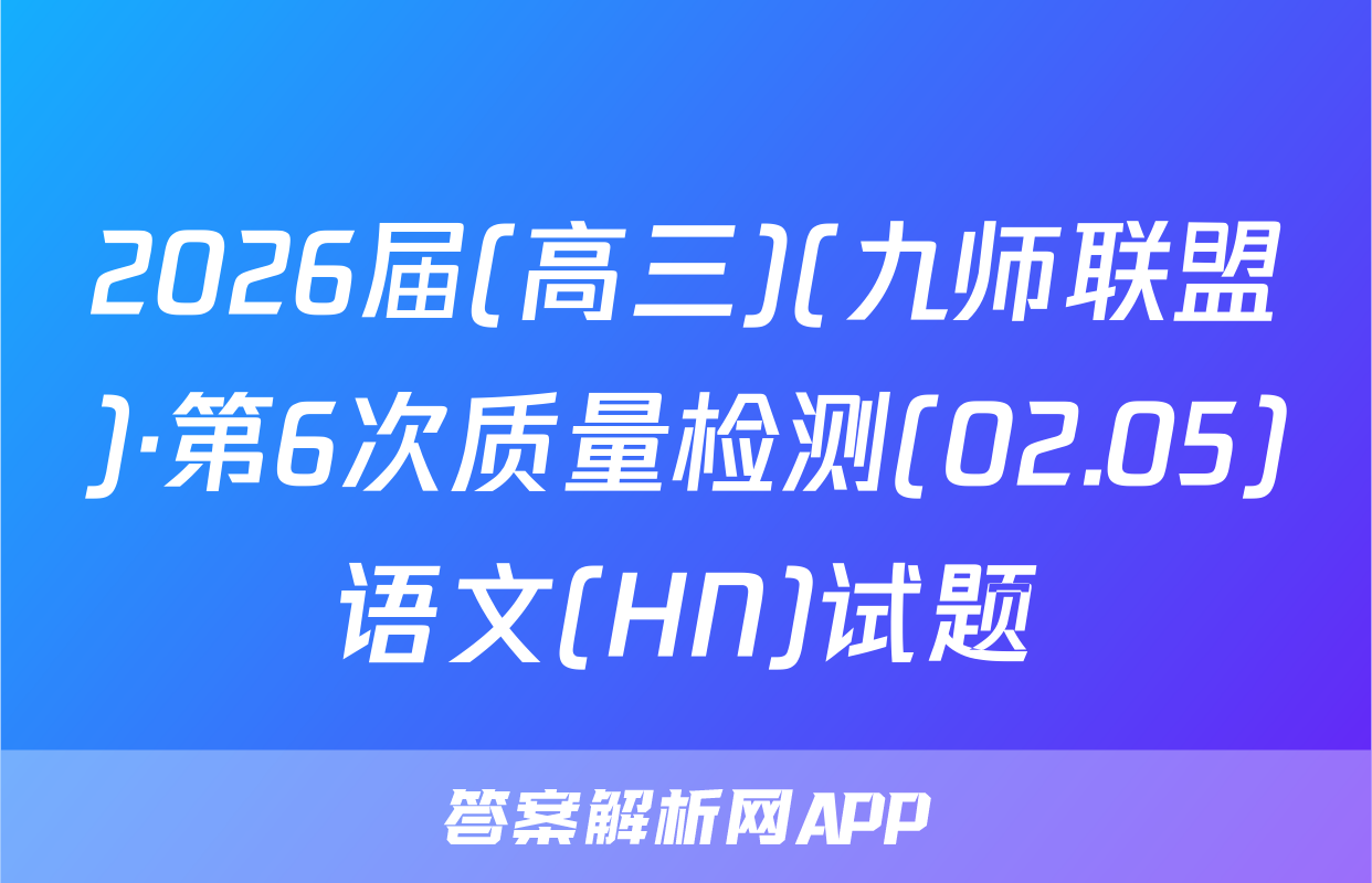 2026届(高三)(九师联盟)·第6次质量检测(02.05)语文(HN)试题