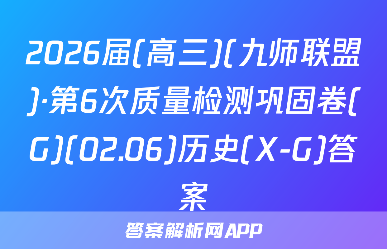 2026届(高三)(九师联盟)·第6次质量检测巩固卷(G)(02.06)历史(X-G)答案