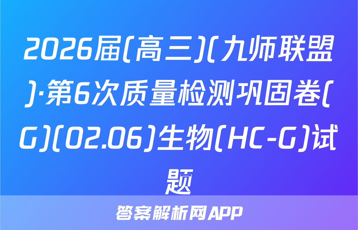 2026届(高三)(九师联盟)·第6次质量检测巩固卷(G)(02.06)生物(HC-G)试题