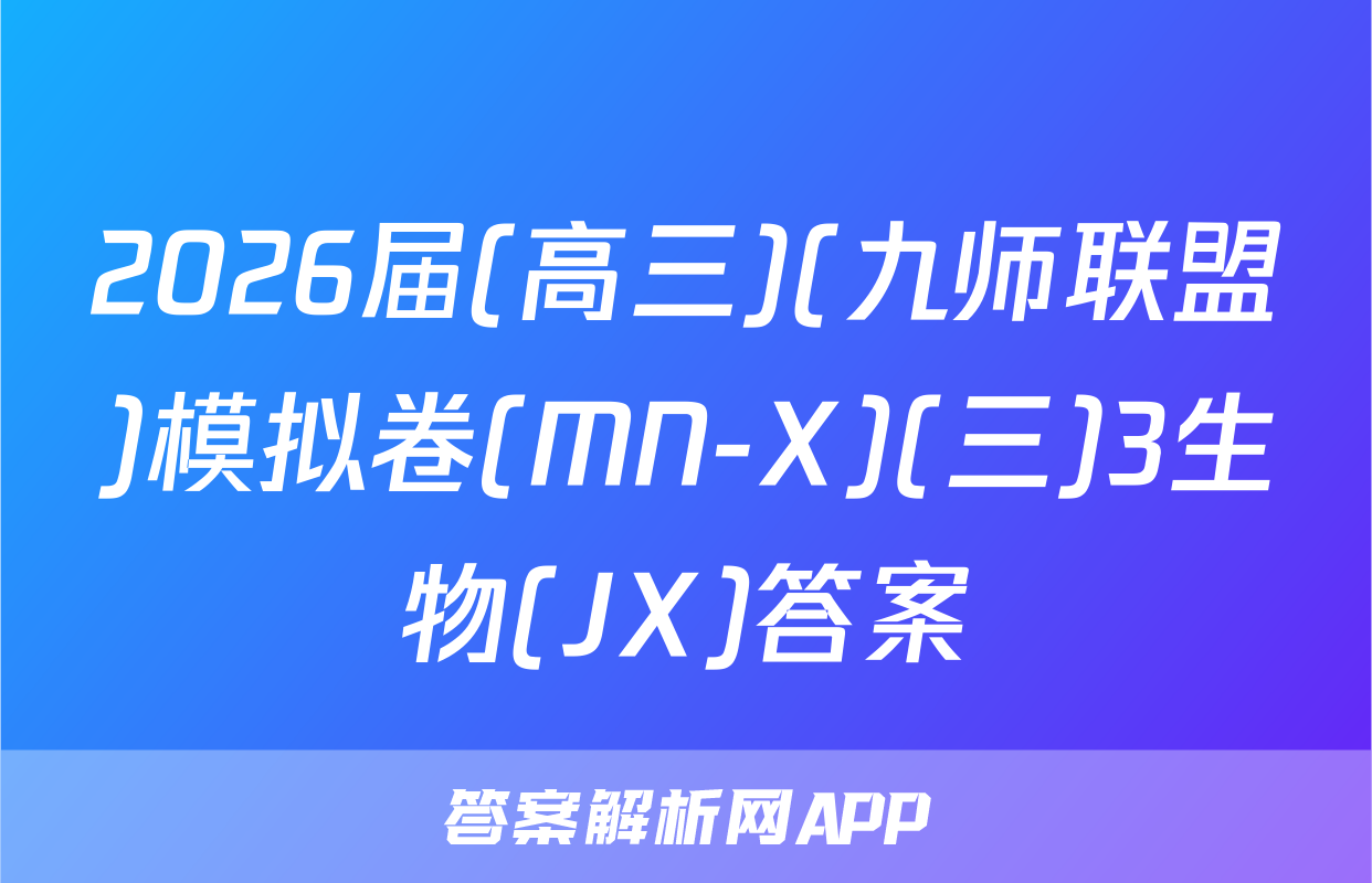2026届(高三)(九师联盟)模拟卷(MN-X)(三)3生物(JX)答案