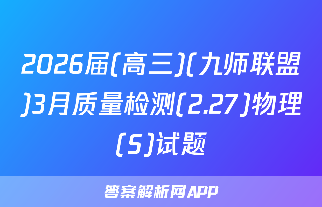 2026届(高三)(九师联盟)3月质量检测(2.27)物理(S)试题