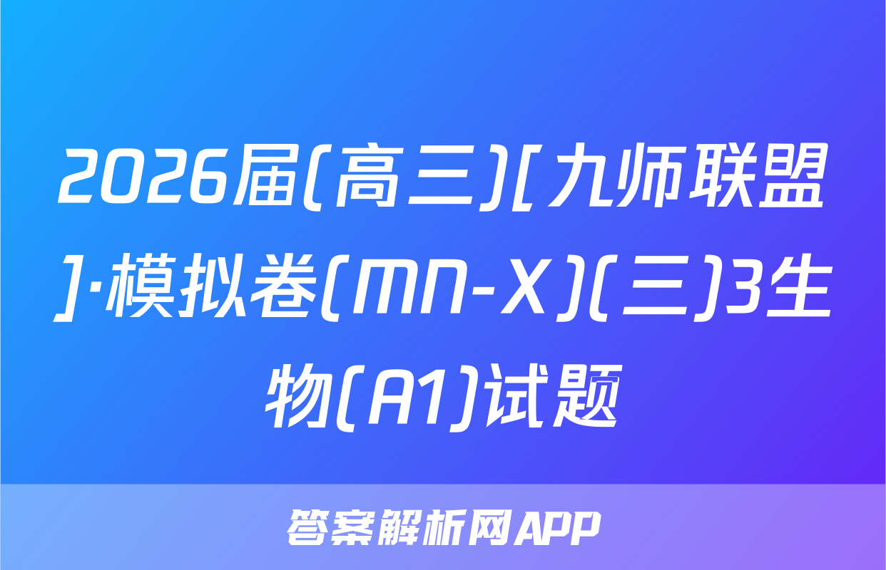 2026届(高三)[九师联盟]·模拟卷(MN-X)(三)3生物(A1)试题