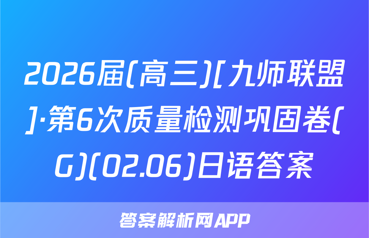2026届(高三)[九师联盟]·第6次质量检测巩固卷(G)(02.06)日语答案