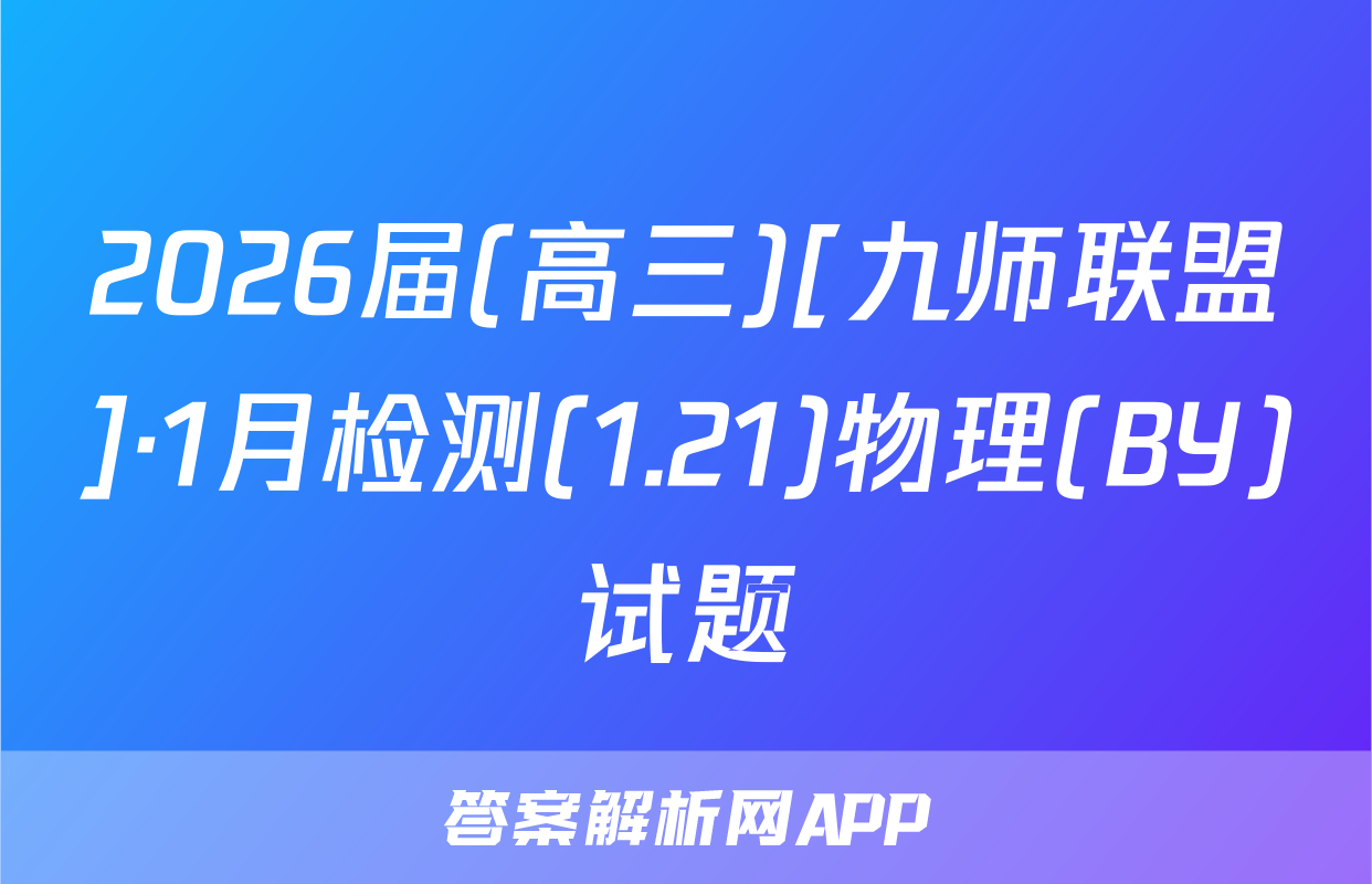 2026届(高三)[九师联盟]·1月检测(1.21)物理(BY)试题