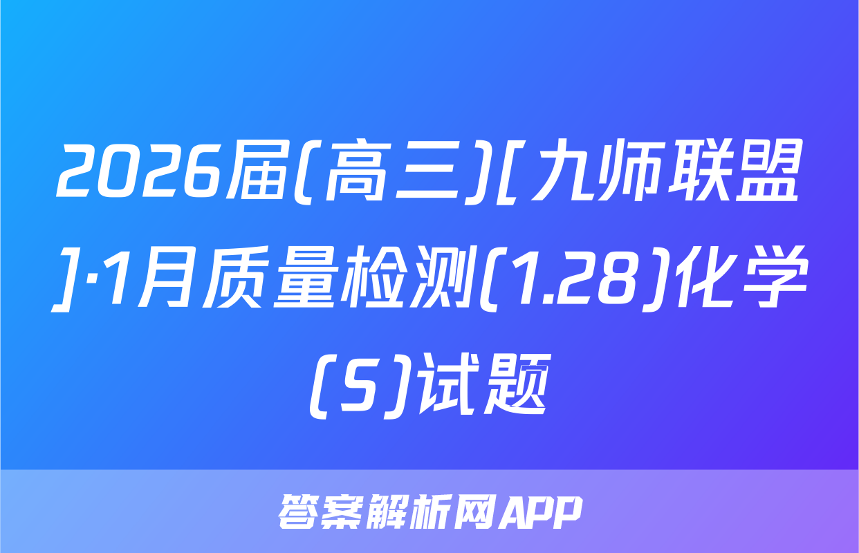 2026届(高三)[九师联盟]·1月质量检测(1.28)化学(S)试题