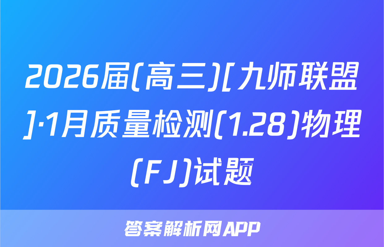 2026届(高三)[九师联盟]·1月质量检测(1.28)物理(FJ)试题